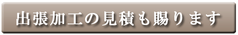 出張加工の見積も賜ります
